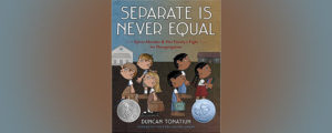 Book cover: Separate is Never Equal. Sylvia Mendez and her Family's Fight for Desegregation